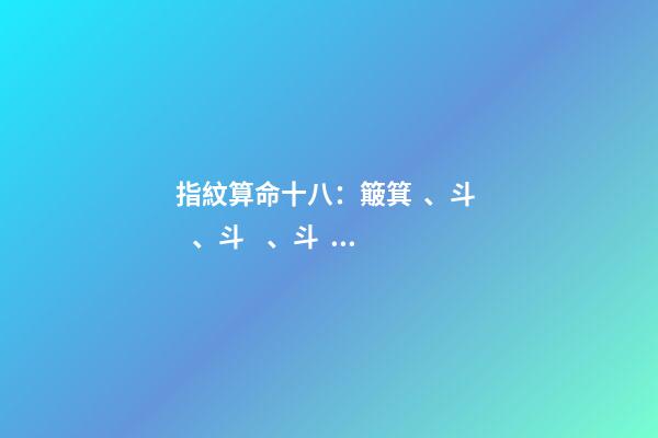 指紋算命十八：簸箕、斗、斗、斗、簸箕